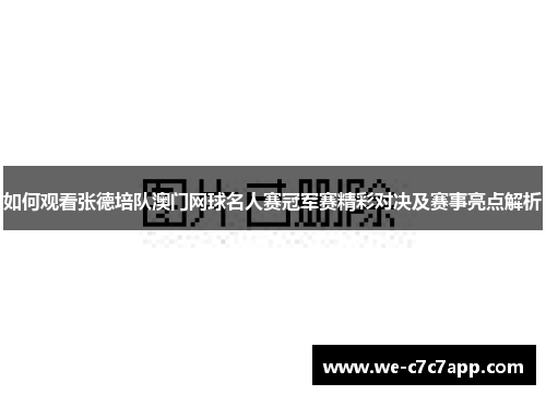 如何观看张德培队澳门网球名人赛冠军赛精彩对决及赛事亮点解析 如何观看张德培队澳门网球名人赛冠军赛精彩对决及赛事亮点解析