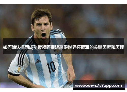 如何确认梅西成功带领阿根廷赢得世界杯冠军的关键因素和历程 如何确认梅西成功带领阿根廷赢得世界杯冠军的关键因素和历程
