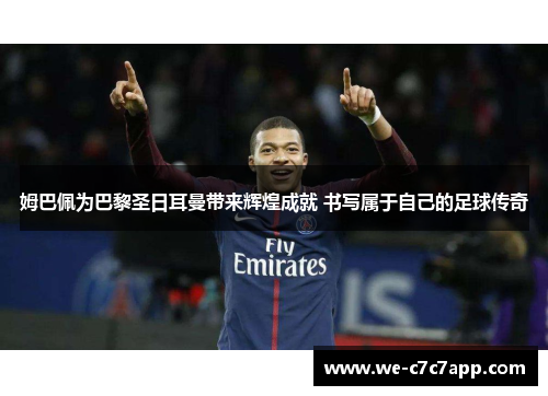姆巴佩为巴黎圣日耳曼带来辉煌成就 书写属于自己的足球传奇 姆巴佩为巴黎圣日耳曼带来辉煌成就 书写属于自己的足球传奇