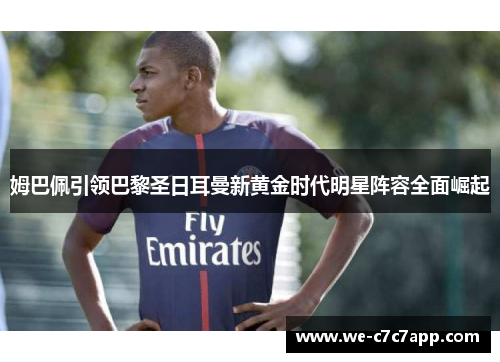 姆巴佩引领巴黎圣日耳曼新黄金时代明星阵容全面崛起