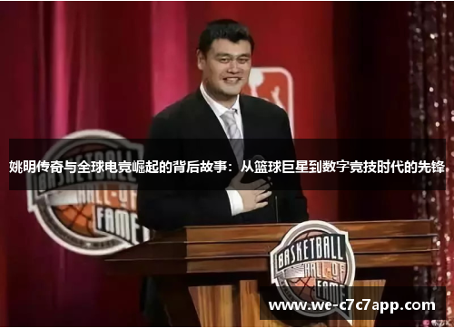 姚明传奇与全球电竞崛起的背后故事:从篮球巨星到数字竞技时代的先锋 姚明传奇与全球电竞崛起的背后故事:从篮球巨星到数字竞技时代的先锋