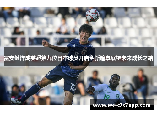 富安健洋成英超第九位日本球员开启全新篇章展望未来成长之路 富安健洋成英超第九位日本球员开启全新篇章展望未来成长之路