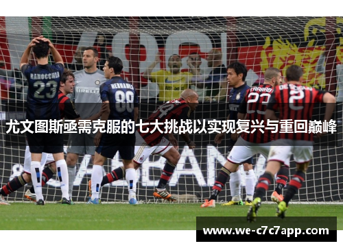 尤文图斯亟需克服的七大挑战以实现复兴与重回巅峰 尤文图斯亟需克服的七大挑战以实现复兴与重回巅峰