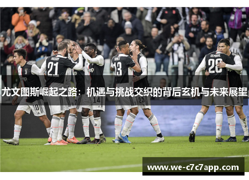 尤文图斯崛起之路:机遇与挑战交织的背后玄机与未来展望 尤文图斯崛起之路:机遇与挑战交织的背后玄机与未来展望