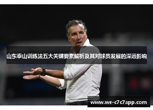 山东泰山训练法五大关键要素解析及其对球员发展的深远影响 山东泰山训练法五大关键要素解析及其对球员发展的深远影响