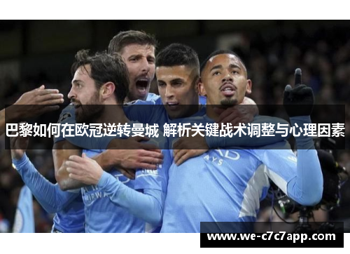 巴黎如何在欧冠逆转曼城 解析关键战术调整与心理因素 巴黎如何在欧冠逆转曼城 解析关键战术调整与心理因素