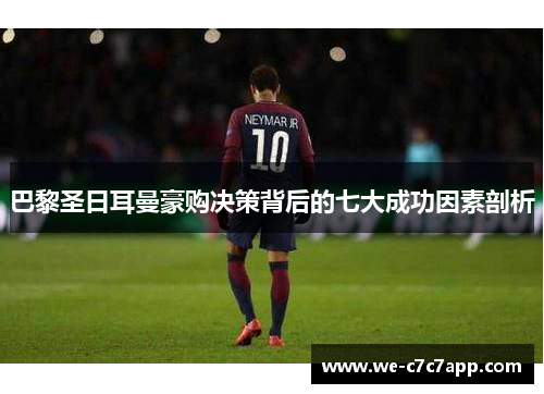巴黎圣日耳曼豪购决策背后的七大成功因素剖析 巴黎圣日耳曼豪购决策背后的七大成功因素剖析