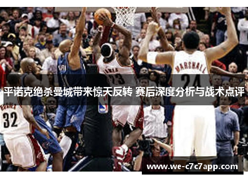 平诺克绝杀曼城带来惊天反转 赛后深度分析与战术点评 平诺克绝杀曼城带来惊天反转 赛后深度分析与战术点评