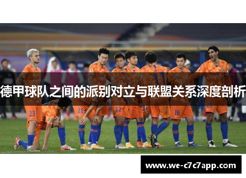 德甲球队之间的派别对立与联盟关系深度剖析 德甲球队之间的派别对立与联盟关系深度剖析