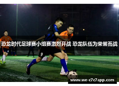 恐龙时代足球赛小组赛激烈开战 恐龙队伍为荣誉而战 恐龙时代足球赛小组赛激烈开战 恐龙队伍为荣誉而战