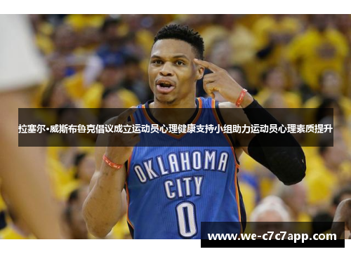 拉塞尔·威斯布鲁克倡议成立运动员心理健康支持小组助力运动员心理素质提升 拉塞尔·威斯布鲁克倡议成立运动员心理健康支持小组助力运动员心理素质提升