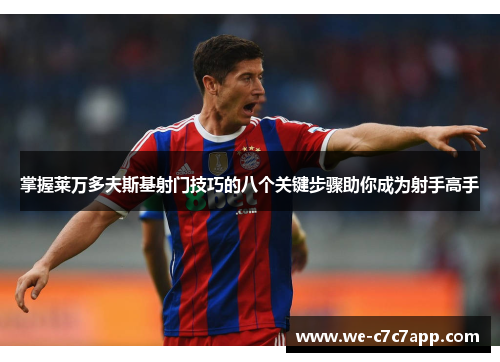 掌握莱万多夫斯基射门技巧的八个关键步骤助你成为射手高手 掌握莱万多夫斯基射门技巧的八个关键步骤助你成为射手高手