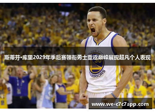 斯蒂芬·库里2029年季后赛领衔勇士重返巅峰展现超凡个人表现 斯蒂芬·库里2029年季后赛领衔勇士重返巅峰展现超凡个人表现