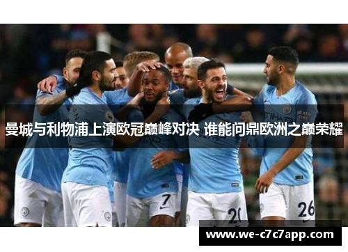 曼城与利物浦上演欧冠巅峰对决 谁能问鼎欧洲之巅荣耀 曼城与利物浦上演欧冠巅峰对决 谁能问鼎欧洲之巅荣耀