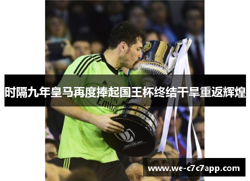 时隔九年皇马再度捧起国王杯终结干旱重返辉煌 时隔九年皇马再度捧起国王杯终结干旱重返辉煌