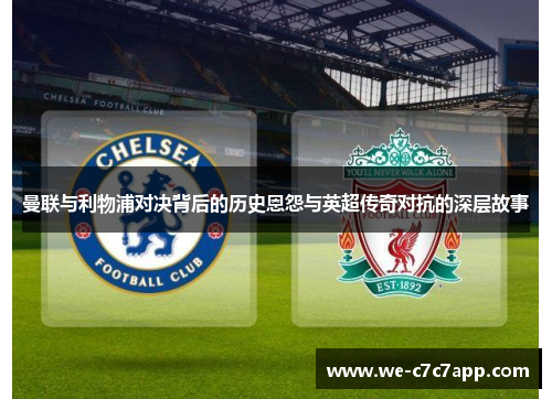 曼联与利物浦对决背后的历史恩怨与英超传奇对抗的深层故事 曼联与利物浦对决背后的历史恩怨与英超传奇对抗的深层故事