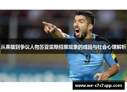 从英雄到争议人物苏亚雷斯招黑现象的成因与社会心理解析 从英雄到争议人物苏亚雷斯招黑现象的成因与社会心理解析