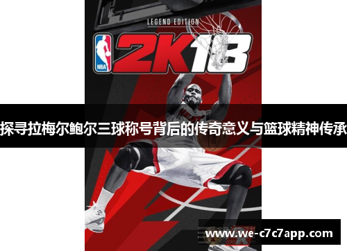 探寻拉梅尔鲍尔三球称号背后的传奇意义与篮球精神传承 探寻拉梅尔鲍尔三球称号背后的传奇意义与篮球精神传承