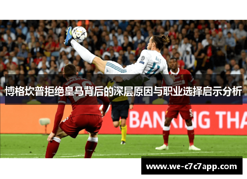 博格坎普拒绝皇马背后的深层原因与职业选择启示分析