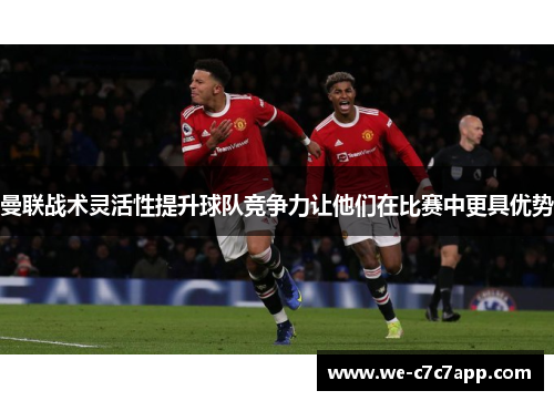 曼联战术灵活性提升球队竞争力让他们在比赛中更具优势