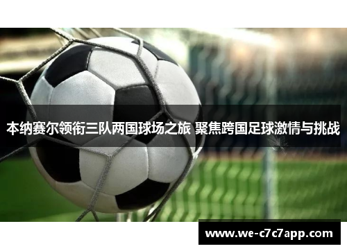 本纳赛尔领衔三队两国球场之旅 聚焦跨国足球激情与挑战