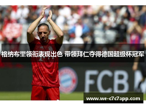 格纳布里领衔表现出色 带领拜仁夺得德国超级杯冠军