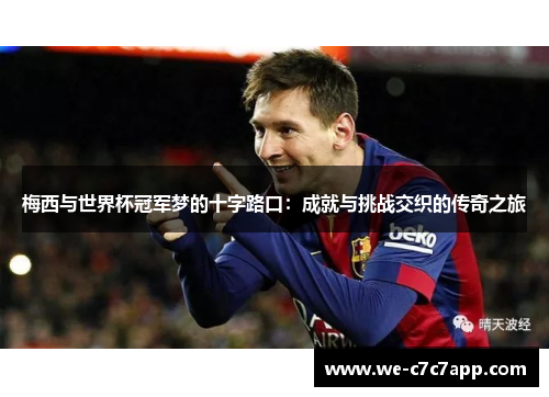 梅西与世界杯冠军梦的十字路口：成就与挑战交织的传奇之旅