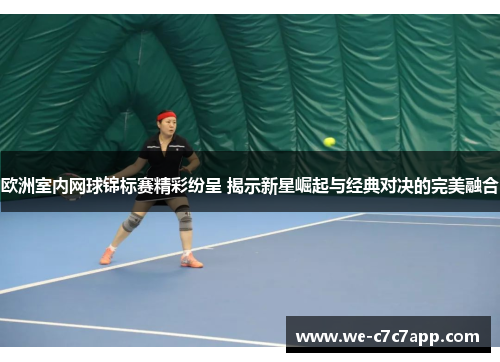 欧洲室内网球锦标赛精彩纷呈 揭示新星崛起与经典对决的完美融合 欧洲室内网球锦标赛精彩纷呈 揭示新星崛起与经典对决的完美融合