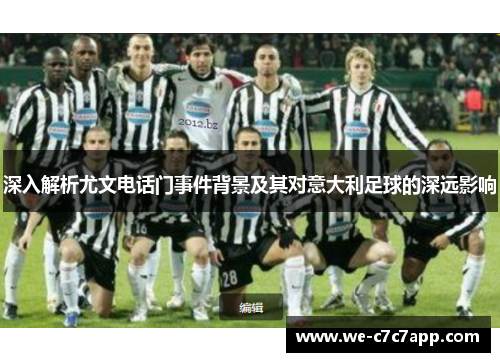 深入解析尤文电话门事件背景及其对意大利足球的深远影响 深入解析尤文电话门事件背景及其对意大利足球的深远影响