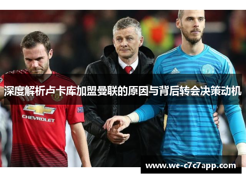 深度解析卢卡库加盟曼联的原因与背后转会决策动机 深度解析卢卡库加盟曼联的原因与背后转会决策动机