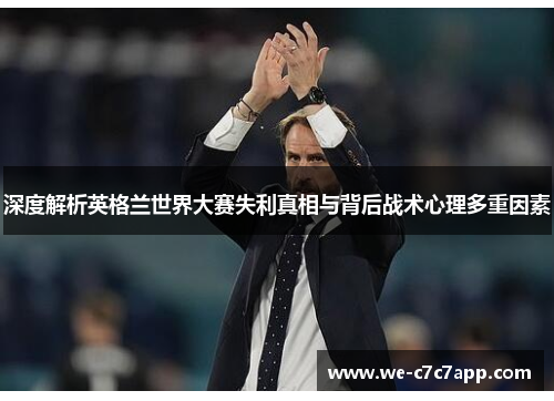 深度解析英格兰世界大赛失利真相与背后战术心理多重因素 深度解析英格兰世界大赛失利真相与背后战术心理多重因素