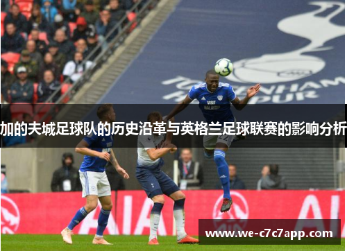 加的夫城足球队的历史沿革与英格兰足球联赛的影响分析 加的夫城足球队的历史沿革与英格兰足球联赛的影响分析