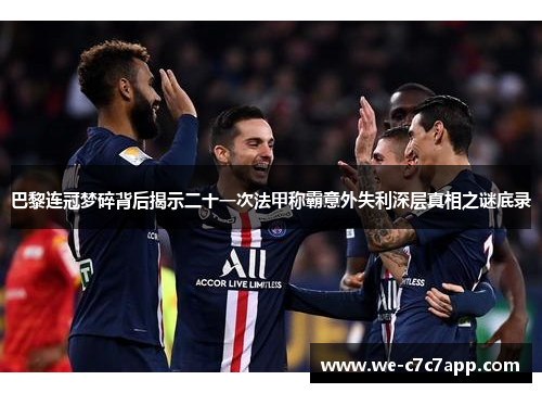 巴黎连冠梦碎背后揭示二十一次法甲称霸意外失利深层真相之谜底录 巴黎连冠梦碎背后揭示二十一次法甲称霸意外失利深层真相之谜底录