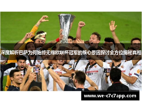 深度解析巴萨为何始终无缘欧联杯冠军的核心原因探讨全方位揭秘真相 深度解析巴萨为何始终无缘欧联杯冠军的核心原因探讨全方位揭秘真相