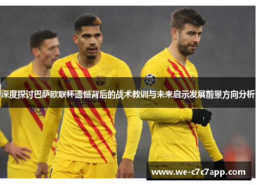 深度探讨巴萨欧联杯遗憾背后的战术教训与未来启示发展前景方向分析 深度探讨巴萨欧联杯遗憾背后的战术教训与未来启示发展前景方向分析