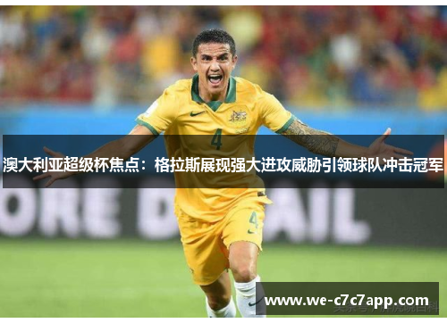 澳大利亚超级杯焦点:格拉斯展现强大进攻威胁引领球队冲击冠军 澳大利亚超级杯焦点:格拉斯展现强大进攻威胁引领球队冲击冠军