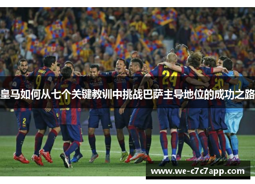 皇马如何从七个关键教训中挑战巴萨主导地位的成功之路