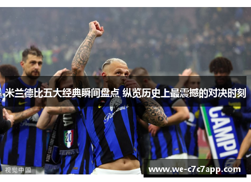 米兰德比五大经典瞬间盘点 纵览历史上最震撼的对决时刻