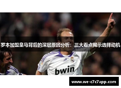 罗本加盟皇马背后的深层原因分析：三大看点揭示选择动机
