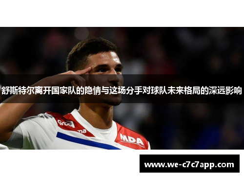 舒斯特尔离开国家队的隐情与这场分手对球队未来格局的深远影响