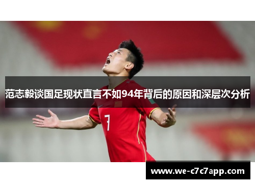 范志毅谈国足现状直言不如94年背后的原因和深层次分析