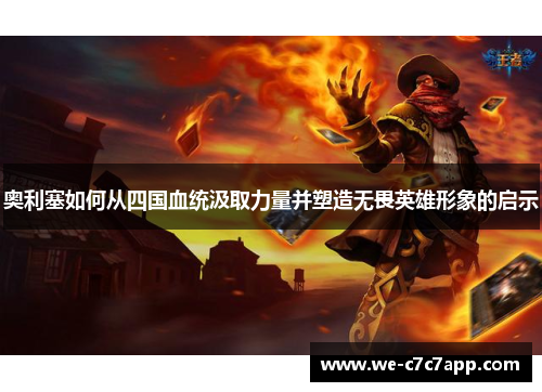 奥利塞如何从四国血统汲取力量并塑造无畏英雄形象的启示 奥利塞如何从四国血统汲取力量并塑造无畏英雄形象的启示