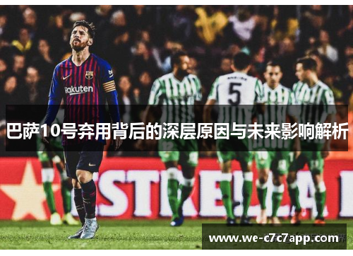 巴萨10号弃用背后的深层原因与未来影响解析