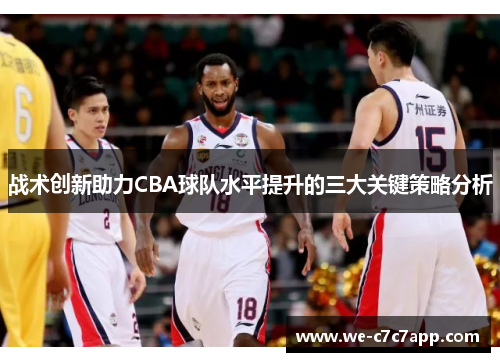 战术创新助力CBA球队水平提升的三大关键策略分析