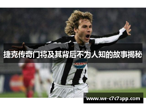 捷克传奇门将及其背后不为人知的故事揭秘