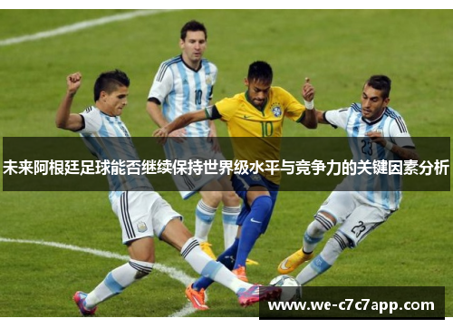 未来阿根廷足球能否继续保持世界级水平与竞争力的关键因素分析