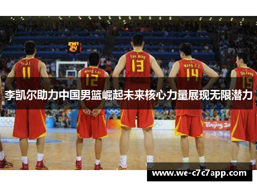 李凯尔助力中国男篮崛起未来核心力量展现无限潜力