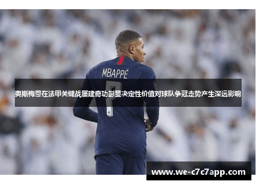 奥斯梅恩在法甲关键战屡建奇功彰显决定性价值对球队争冠走势产生深远影响