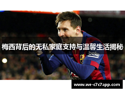 梅西背后的无私家庭支持与温馨生活揭秘