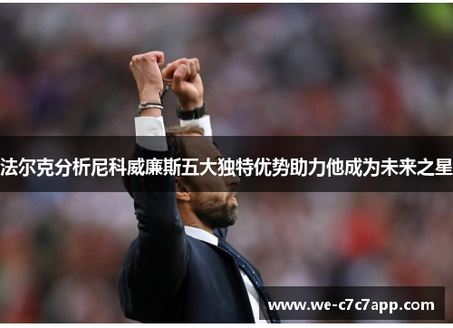 法尔克分析尼科威廉斯五大独特优势助力他成为未来之星 法尔克分析尼科威廉斯五大独特优势助力他成为未来之星